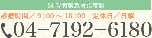 24時間対応可能　診療時間／9：00～18：00　定休日／日曜　04－7192－6180