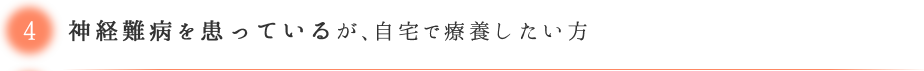 神経難病を患っているが、自宅で療養したい方