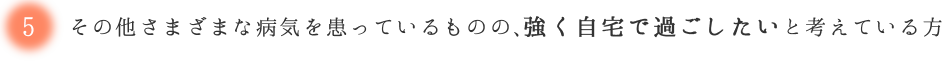 その他さまざまな病気を患っているものの、
強く自宅で過ごしたいと考えている方